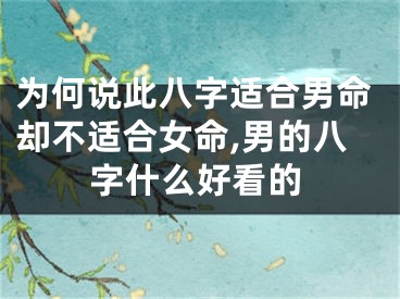 为何说此八字适合男命却不适合女命,男的八字什么好看的