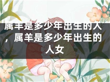 属羊是多少年出生的人，属羊是多少年出生的人女