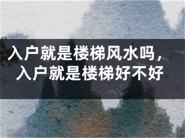 入户就是楼梯风水吗，入户就是楼梯好不好
