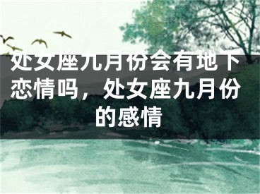 处女座九月份会有地下恋情吗，处女座九月份的感情
