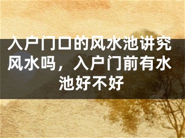 入户门口的风水池讲究风水吗，入户门前有水池好不好