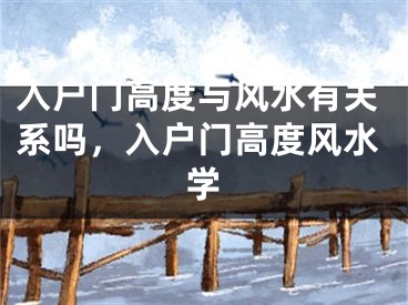 入户门高度与风水有关系吗，入户门高度风水学