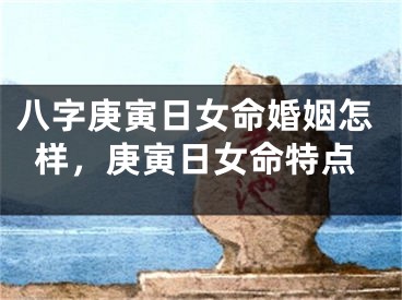 八字庚寅日女命婚姻怎样，庚寅日女命特点