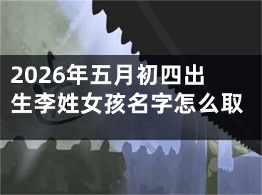 2026年五月初四出生李姓女孩名字怎么取