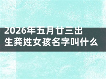 2026年五月廿三出生龚姓女孩名字叫什么