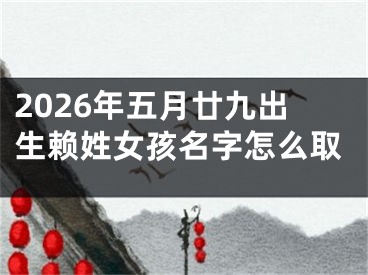 2026年五月廿九出生赖姓女孩名字怎么取