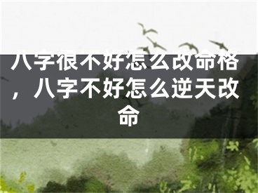 八字很不好怎么改命格，八字不好怎么逆天改命