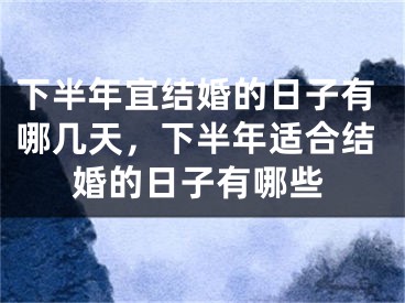 下半年宜结婚的日子有哪几天,下半年适合结婚的日子有哪些
