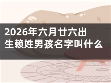 2026年六月廿六出生赖姓男孩名字叫什么