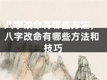 八字改命有哪些方法，八字改命有哪些方法和技巧