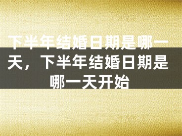 下半年结婚日期是哪一天,下半年结婚日期是哪一天开始