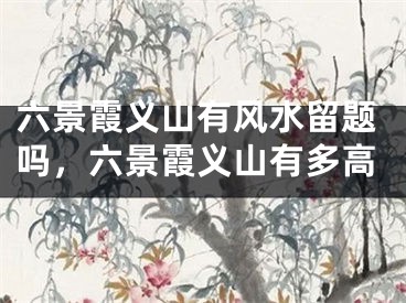 六景霞义山有风水留题吗，六景霞义山有多高