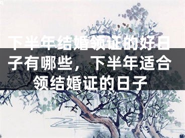 下半年结婚领证的好日子有哪些,下半年适合领结婚证的日子