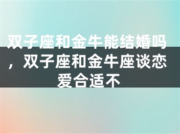 双子座和金牛能结婚吗，双子座和金牛座谈恋爱合适不