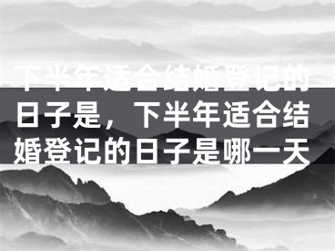 下半年适合结婚登记的日子是,下半年适合结婚登记的日子是哪一天