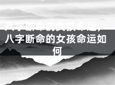 八字断命的女孩命运，八字断命的女孩命运如何