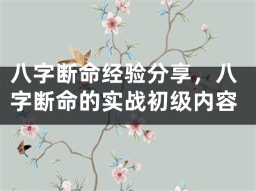 八字断命经验分享，八字断命的实战初级内容