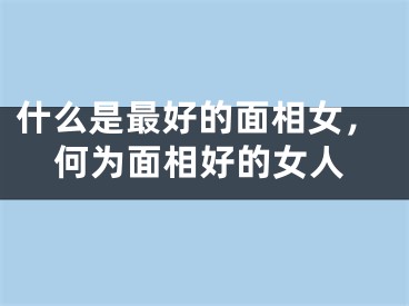 什么是最好的面相女，何为面相好的女人