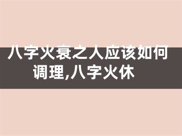 八字火衰之人应该如何调理,八字火休