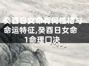 癸酉日女命有何性格与命运特征,癸酉日女命1命理囗决
