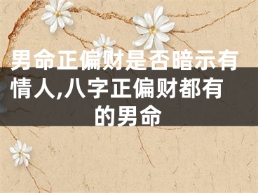 男命正偏财是否暗示有情人,八字正偏财都有的男命