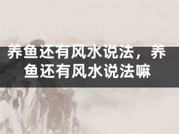 养鱼还有风水说法，养鱼还有风水说法嘛