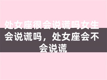处女座很会说谎吗女生会说谎吗，处女座会不会说谎