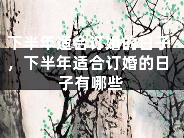下半年适合订婚的日子，下半年适合订婚的日子有哪些