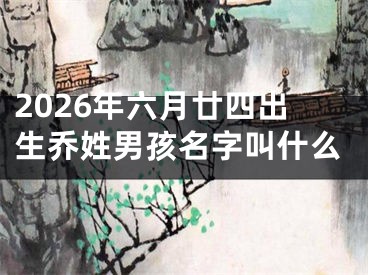 2026年六月廿四出生乔姓男孩名字叫什么