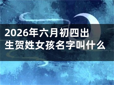 2026年六月初四出生贺姓女孩名字叫什么