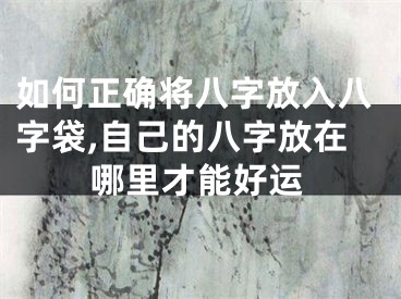 如何正确将八字放入八字袋,自己的八字放在哪里才能好运