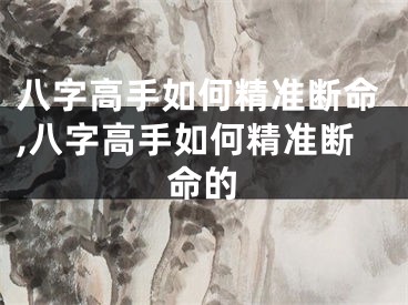 八字高手如何精准断命,八字高手如何精准断命的