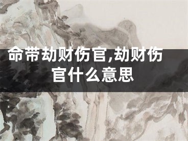 命带劫财伤官,劫财伤官什么意思
