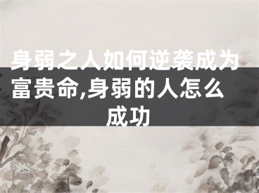 身弱之人如何逆袭成为富贵命,身弱的人怎么成功