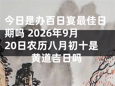 今日是办百日宴最佳日期吗 2026年9月20日农历八月初十是黄道吉日吗