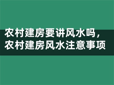 农村建房要讲风水吗，农村建房风水注意事项
