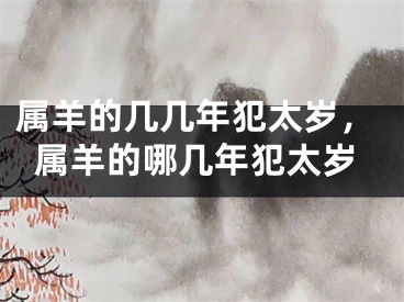 属羊的几几年犯太岁，属羊的哪几年犯太岁