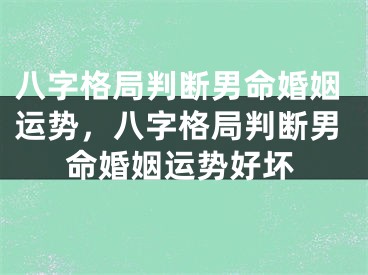 八字格局判断男命婚姻运势，八字格局判断男命婚姻运势好坏