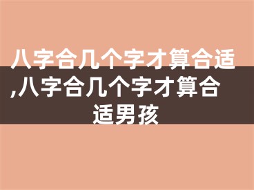八字合几个字才算合适,八字合几个字才算合适男孩
