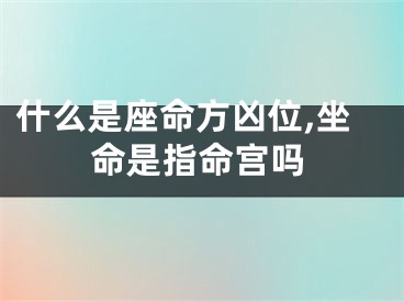 什么是座命方凶位,坐命是指命宫吗