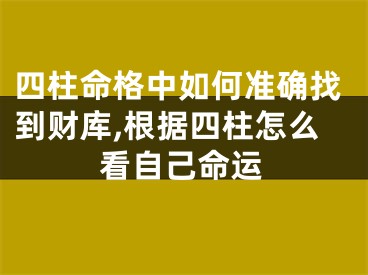 四柱命格中如何准确找到财库,根据四柱怎么看自己命运