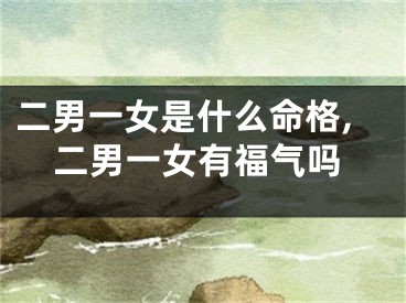 二男一女是什么命格,二男一女有福气吗