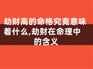 劫财高的命格究竟意味着什么,劫财在命理中的含义