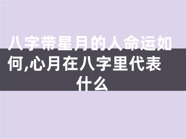 八字带星月的人命运如何,心月在八字里代表什么