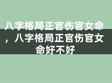 八字格局正官伤官女命，八字格局正官伤官女命好不好