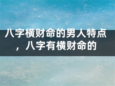 八字横财命的男人特点,八字有横财命的