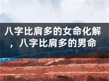 八字比肩多的女命化解，八字比肩多的男命