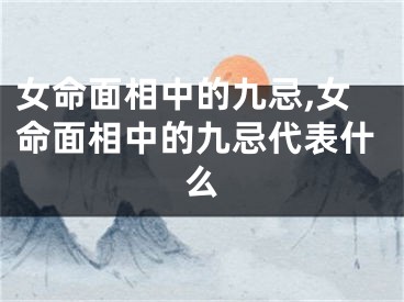 女命面相中的九忌,女命面相中的九忌代表什么