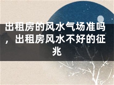 出租房的风水气场准吗，出租房风水不好的征兆