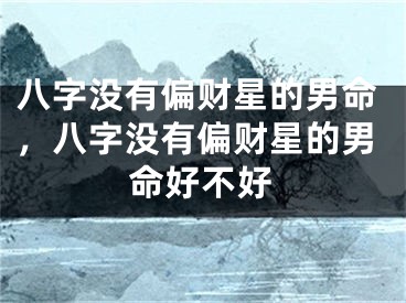 八字没有偏财星的男命，八字没有偏财星的男命好不好